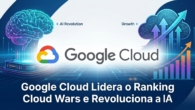 Google Cloud Lidera o Ranking Cloud Wars e Revoluciona a IA